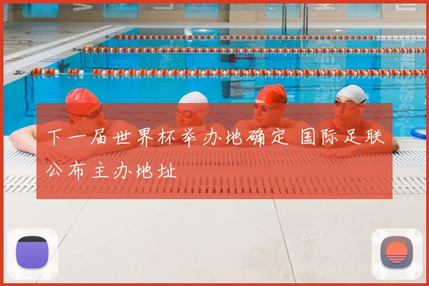 下一届世界杯举办地确定 国际足联公布主办地址