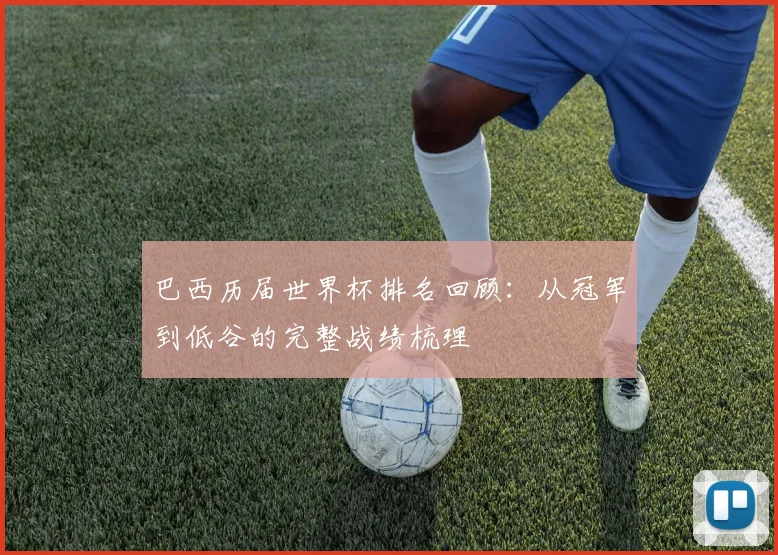巴西历届世界杯排名回顾:从冠军到低谷的完整战绩梳理