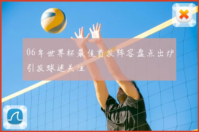 06年世界杯最佳首发阵容盘点出炉引发球迷关注